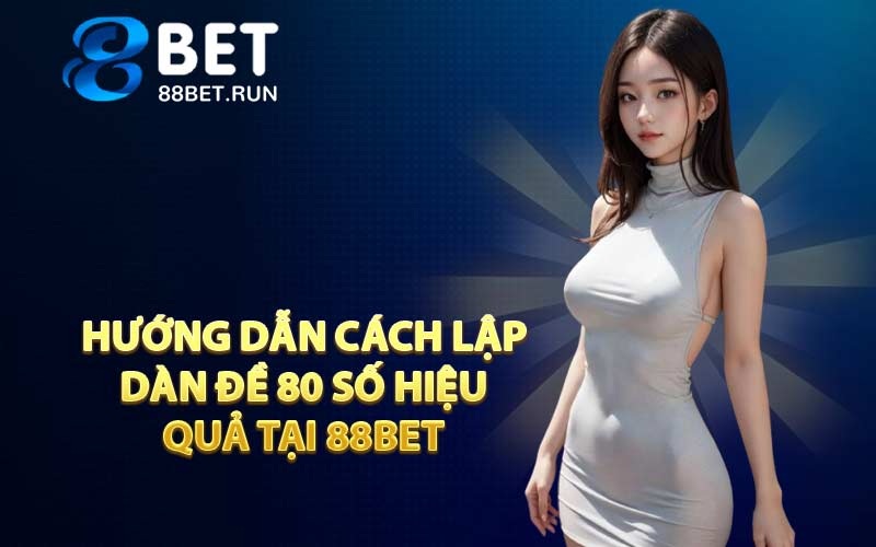 Dàn Đề 80 Số - Cách Chơi Số Hiệu Quả Mỗi Ngày Tại 88BET - Kazepo